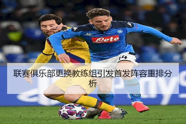联赛俱乐部更换教练组引发首发阵容重排分析