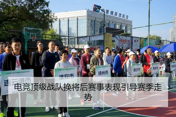 电竞顶级战队换将后赛事表现引导赛季走势