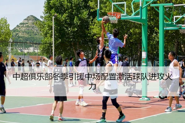 中超俱乐部冬季引援中场配置激活球队进攻火力